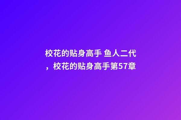 校花的贴身高手 鱼人二代，校花的贴身高手(鱼人二代)第57章-第1张-观点-玄机派